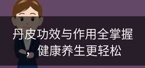 丹皮功效与作用全掌握，健康养生更轻松